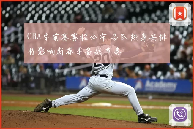 CBA季前赛赛程公布 各队热身安排将影响新赛季备战节奏