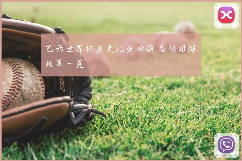 巴西世界杯历史比分回顾 各场进球结果一览