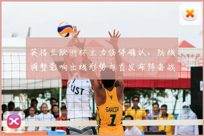 英格兰欧洲杯主力伤停确认，防线调整影响出线形势与首发布阵备战