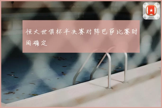 恒大世俱杯半决赛对阵巴萨比赛时间确定