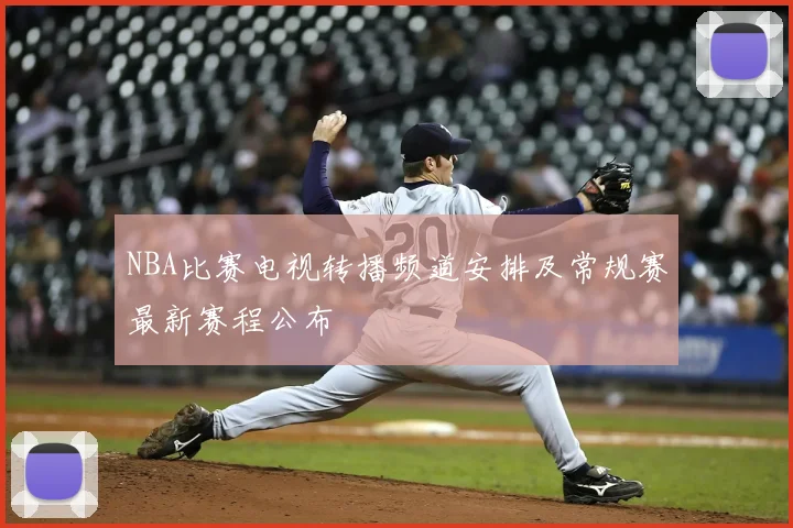 NBA比赛电视转播频道安排及常规赛最新赛程公布