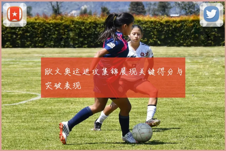 欧文奥运进攻集锦展现关键得分与突破表现
