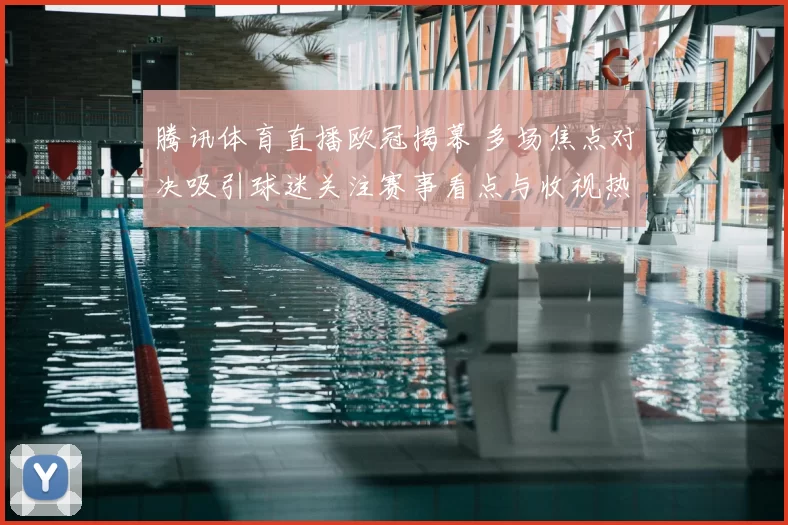 腾讯体育直播欧冠揭幕 多场焦点对决吸引球迷关注赛事看点与收视热度