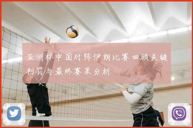 亚洲杯中国对阵伊朗比赛回顾关键判罚与最终赛果分析