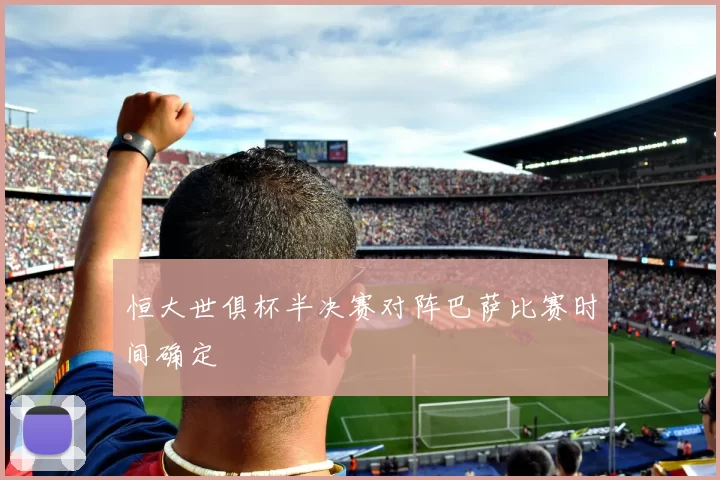 恒大世俱杯半决赛对阵巴萨比赛时间确定