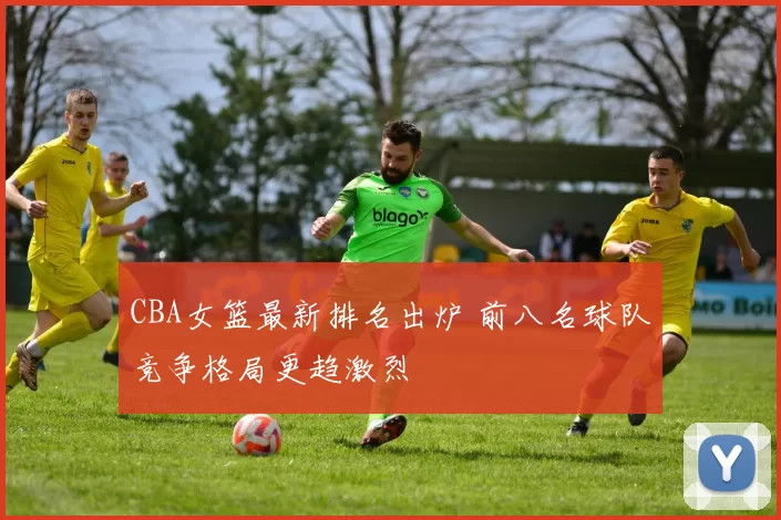 CBA女篮最新排名出炉 前八名球队竞争格局更趋激烈