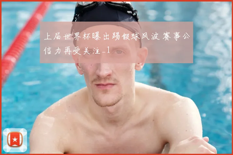 上届世界杯曝出踢假球风波 赛事公信力再受关注_1