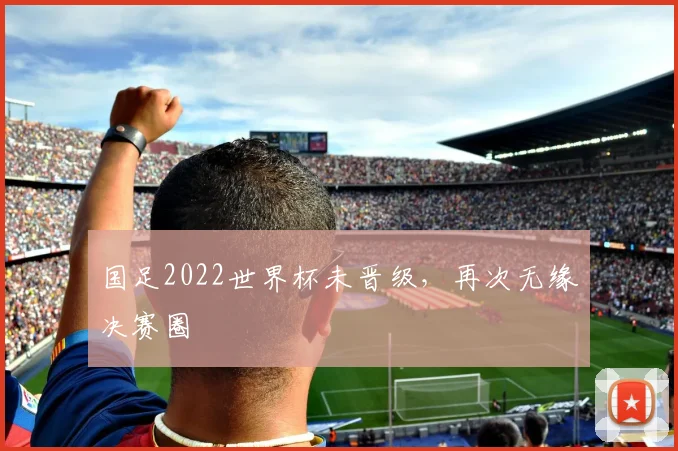 国足2022世界杯未晋级,再次无缘决赛圈