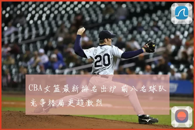 CBA女篮最新排名出炉 前八名球队竞争格局更趋激烈