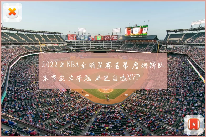 2022年NBA全明星赛落幕 詹姆斯队末节发力夺冠 库里当选MVP